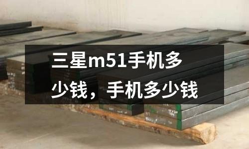 三星m51手機(jī)多少錢，手機(jī)多少錢