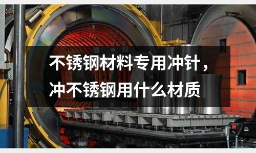 不銹鋼材料專用沖針，沖不銹鋼用什么材質(zhì)