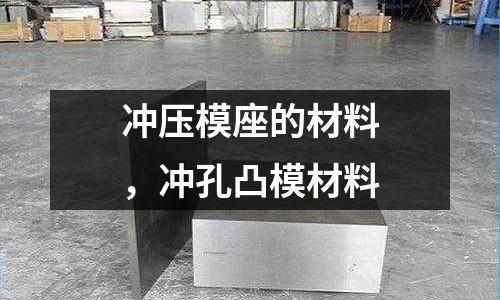 沖壓模座的材料,沖孔凸模材料