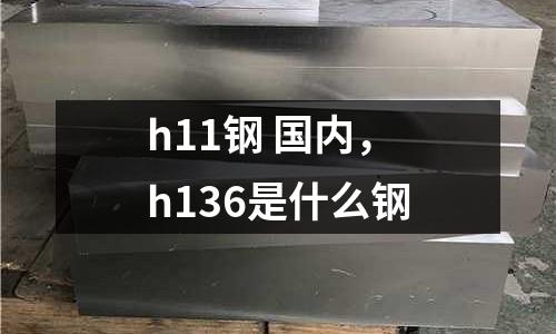 h11鋼 國內,h136是什么鋼