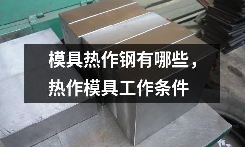 模具熱作鋼有哪些,熱作模具工作條件