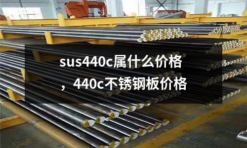 sus440c屬什么價格，440c不銹鋼板價格