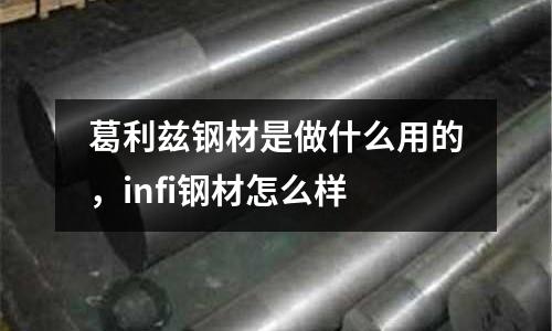 葛利茲鋼材是做什么用的，infi鋼材怎么樣