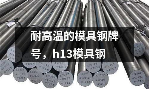 耐高溫的模具鋼牌號，h13模具鋼