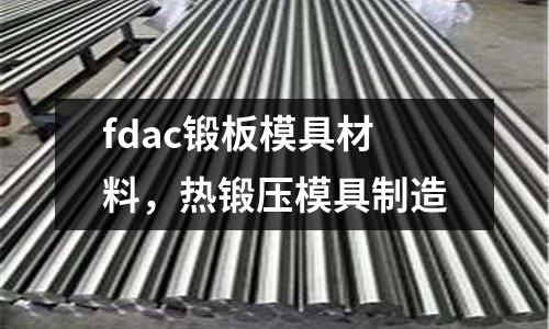 fdac鍛板模具材料,熱鍛壓模具制造