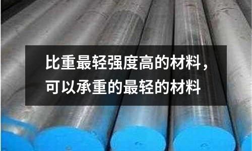 比重最輕強度高的材料,可以承重的最輕的材料
