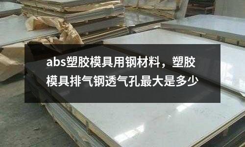 abs塑膠模具用鋼材料，塑膠模具排氣鋼透氣孔最大是多少