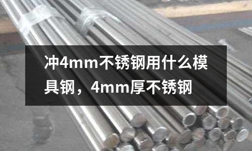 沖4mm不銹鋼用什么模具鋼,4mm厚不銹鋼