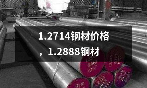 1.2714鋼材價格，1.2888鋼材