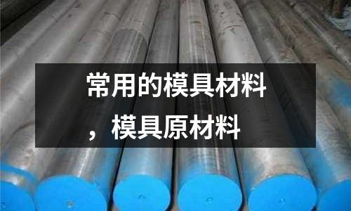 常用的模具材料，模具原材料