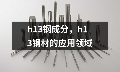 h13鋼成分，h13鋼材的應用領域