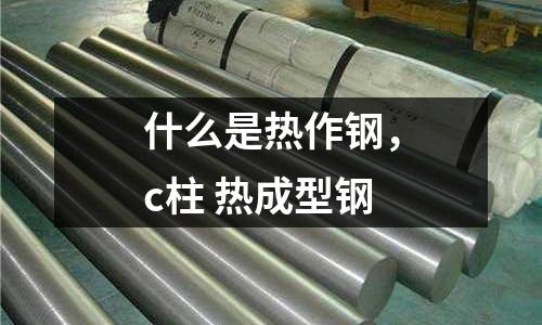 什么是熱作鋼，c柱 熱成型鋼