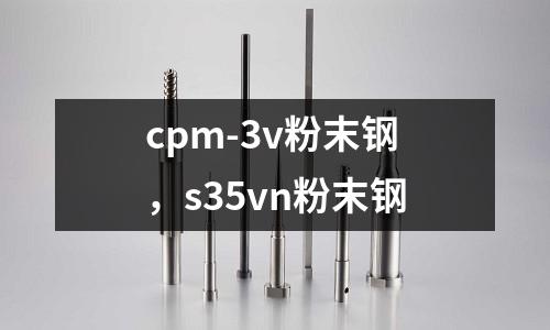 cpm-3v粉末鋼,s35vn粉末鋼
