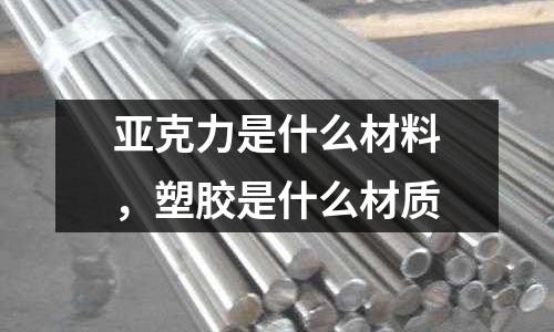 亞克力是什么材料，塑膠是什么材質