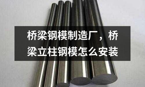 橋梁鋼模制造廠，橋梁立柱鋼模怎么安裝