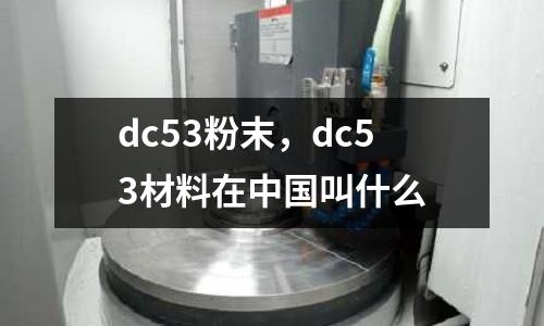 dc53粉末,dc53材料在中國叫什么