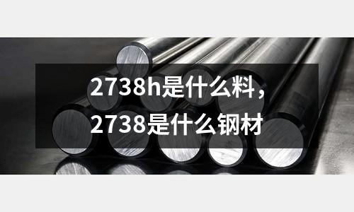 2738h是什么料,2738是什么鋼材
