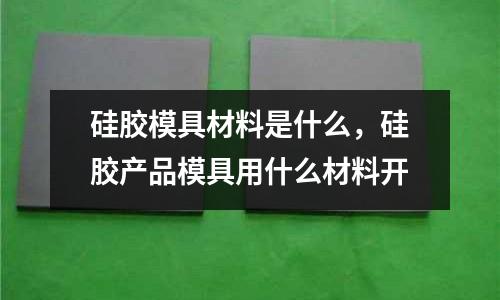 硅膠模具材料是什么,硅膠產品模具用什么材料開