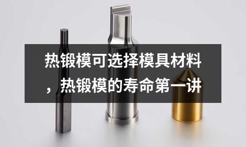 熱鍛模可選擇模具材料,熱鍛模的壽命第一講