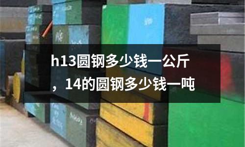 h13圓鋼多少錢一公斤,14的圓鋼多少錢一噸