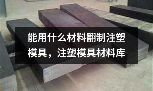 能用什么材料翻制注塑模具，注塑模具材料庫