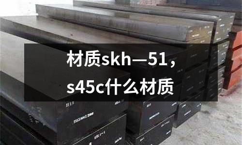 材質skh—51，s45c什么材質