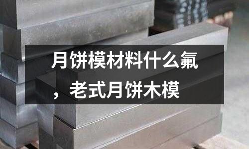月餅模材料什么氟,老式月餅木模