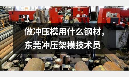 做沖壓模用什么鋼材,東莞沖壓架模技術(shù)員