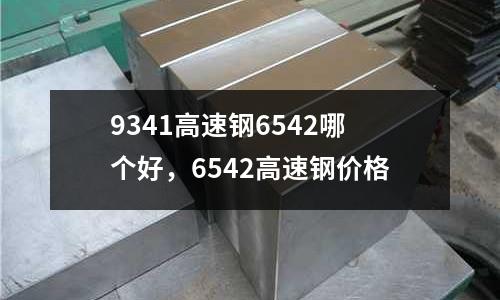 9341高速鋼6542哪個好，6542高速鋼價格