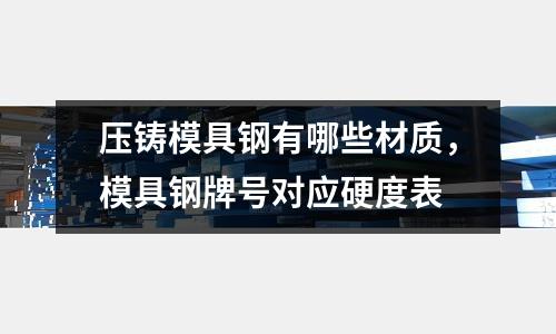 壓鑄模具鋼有哪些材質,模具鋼牌號對應硬度表