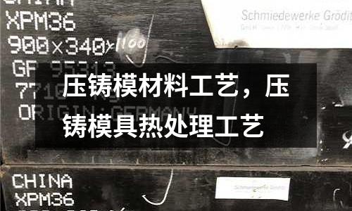 壓鑄模材料工藝，壓鑄模具熱處理工藝