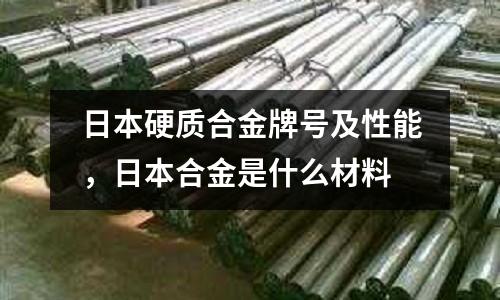 日本硬質合金牌號及性能,日本合金是什么材料