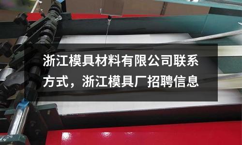 浙江模具材料有限公司聯系方式,浙江模具廠招聘信息