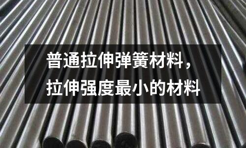 普通拉伸彈簧材料,拉伸強度最小的材料