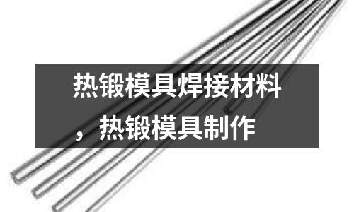 熱鍛模具焊接材料，熱鍛模具制作
