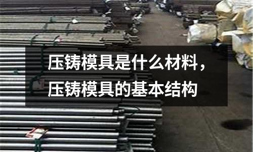 壓鑄模具是什么材料,壓鑄模具的基本結(jié)構(gòu)