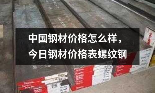 中國鋼材價格怎么樣,今日鋼材價格表螺紋鋼