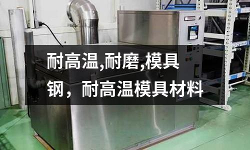 耐高溫,耐磨,模具鋼，耐高溫模具材料