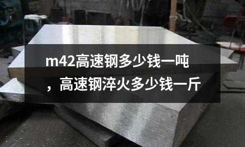 m42高速鋼多少錢一噸，高速鋼淬火多少錢一斤