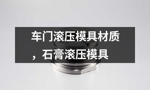 車門滾壓模具材質,石膏滾壓模具