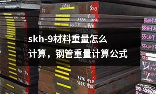 skh-9材料重量怎么計算，鋼管重量計算公式