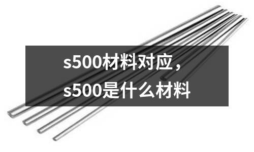 s500材料對應，s500是什么材料