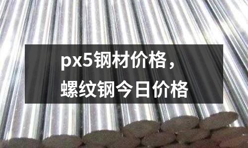 px5鋼材價(jià)格，螺紋鋼今日價(jià)格