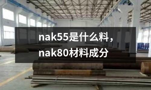nak55是什么料,nak80材料成分