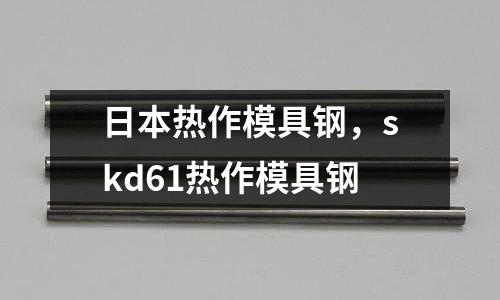日本熱作模具鋼，skd61熱作模具鋼