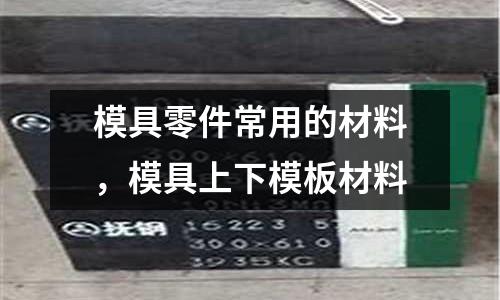 模具零件常用的材料,模具上下模板材料