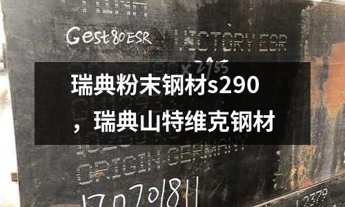 瑞典粉末鋼材s290,瑞典山特維克鋼材