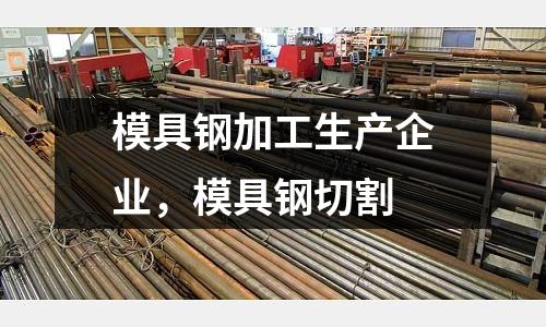 模具鋼加工生產企業,模具鋼切割