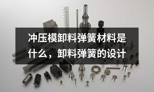 沖壓模卸料彈簧材料是什么，卸料彈簧的設計