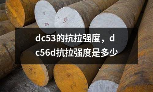dc53的抗拉強度，dc56d抗拉強度是多少